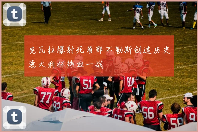 克瓦拉爆射死角那不勒斯创造历史意大利杯热血一战