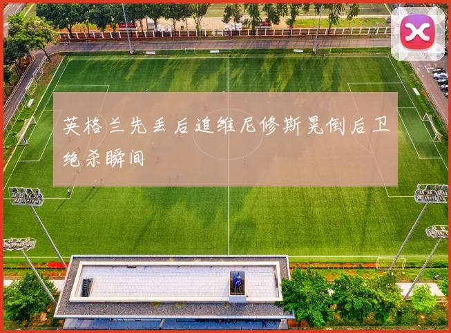 英格兰先丢后追维尼修斯晃倒后卫绝杀瞬间