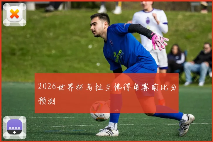 2026世界杯乌拉圭佛得角赛前比分预测