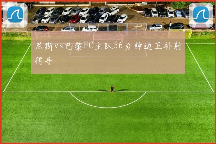 尼斯vs巴黎FC主队56分钟边卫补射得手