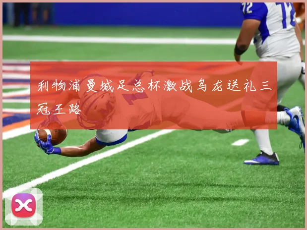 利物浦曼城足总杯激战乌龙送礼三冠王路