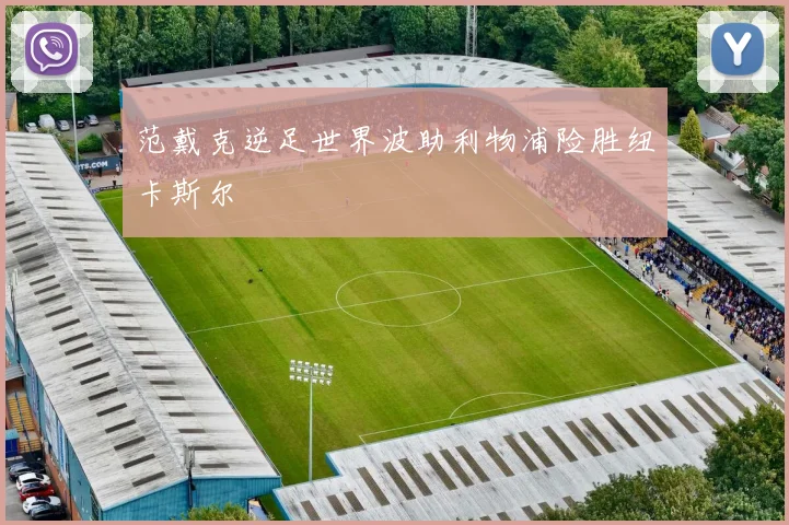 范戴克逆足世界波助利物浦险胜纽卡斯尔