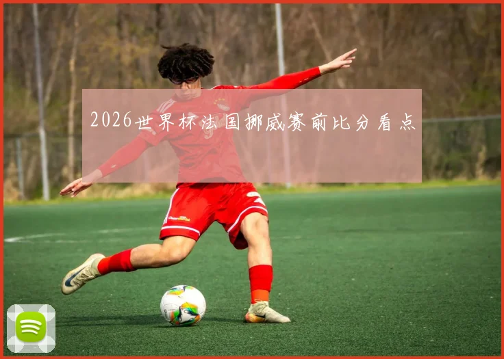 2026世界杯法国挪威赛前比分看点