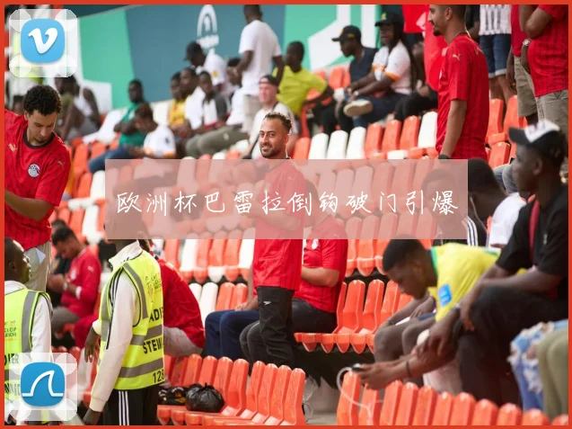 欧洲杯巴雷拉倒钩破门引爆