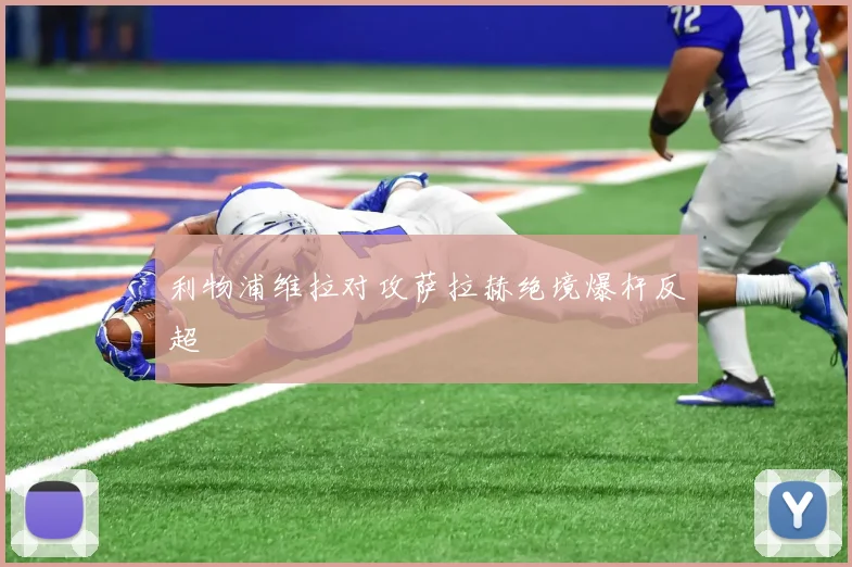 利物浦维拉对攻萨拉赫绝境爆杆反超