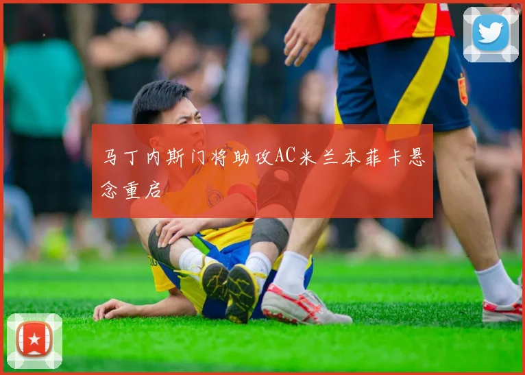 马丁内斯门将助攻AC米兰本菲卡悬念重启