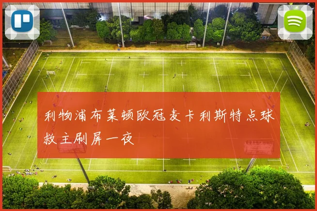 利物浦布莱顿欧冠麦卡利斯特点球救主刷屏一夜
