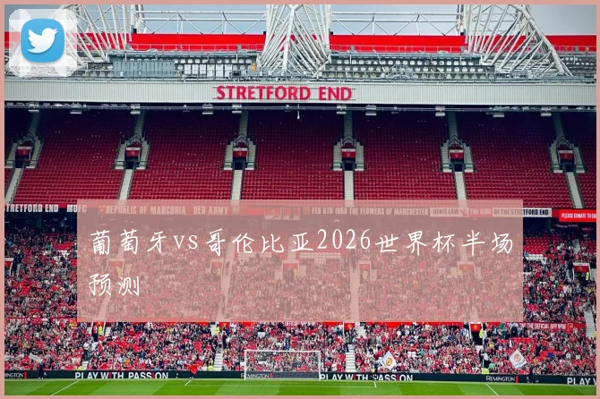 葡萄牙vs哥伦比亚2026世界杯半场预测