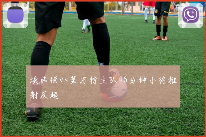 埃弗顿vs莱万特主队46分钟小将推射反超