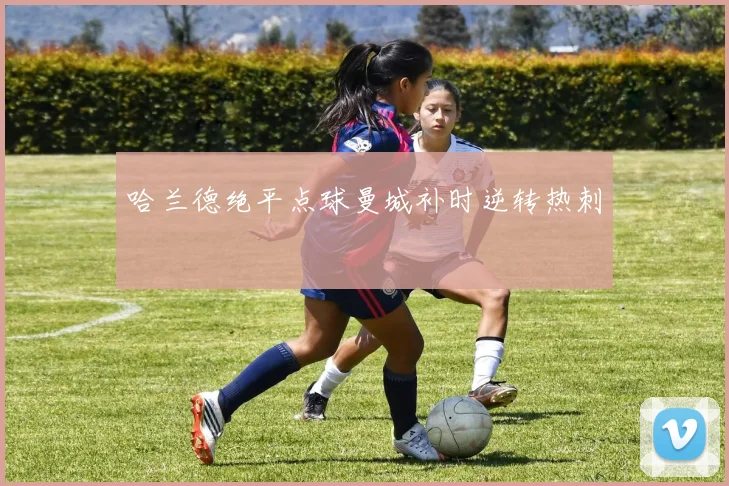 哈兰德绝平点球曼城补时逆转热刺