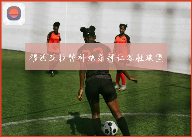 穆西亚拉替补绝杀拜仁客胜狼堡