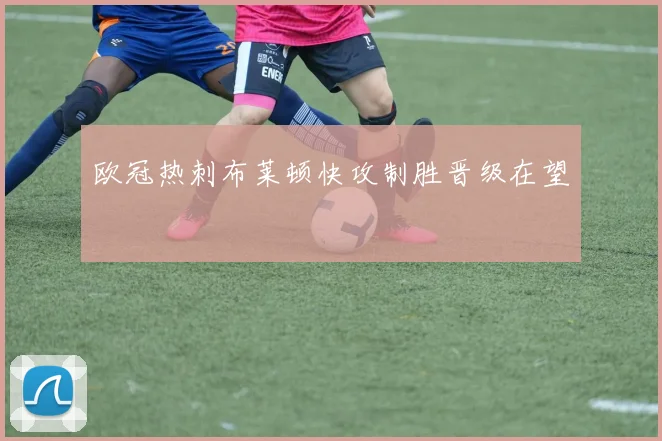 欧冠热刺布莱顿快攻制胜晋级在望