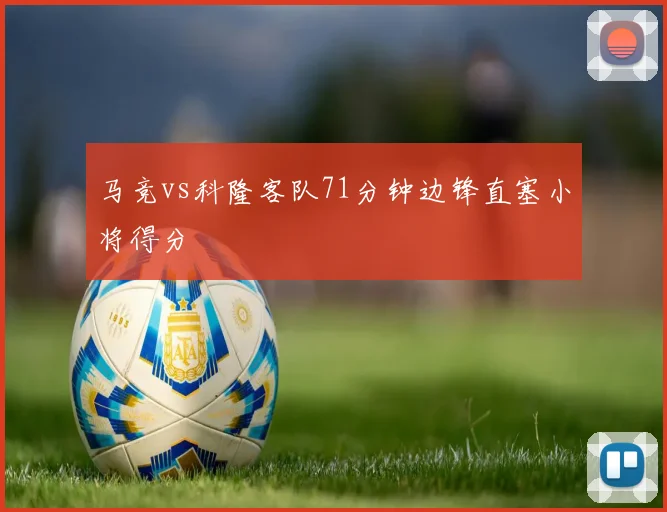 马竞vs科隆客队71分钟边锋直塞小将得分