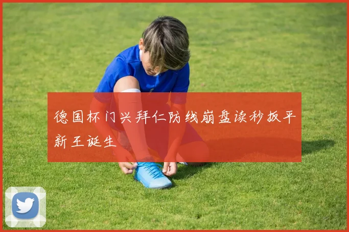 德国杯门兴拜仁防线崩盘读秒扳平新王诞生