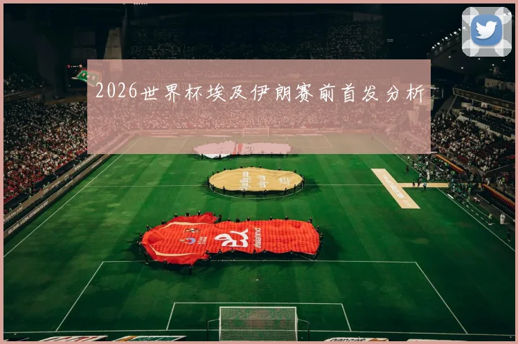 2026世界杯埃及伊朗赛前首发分析
