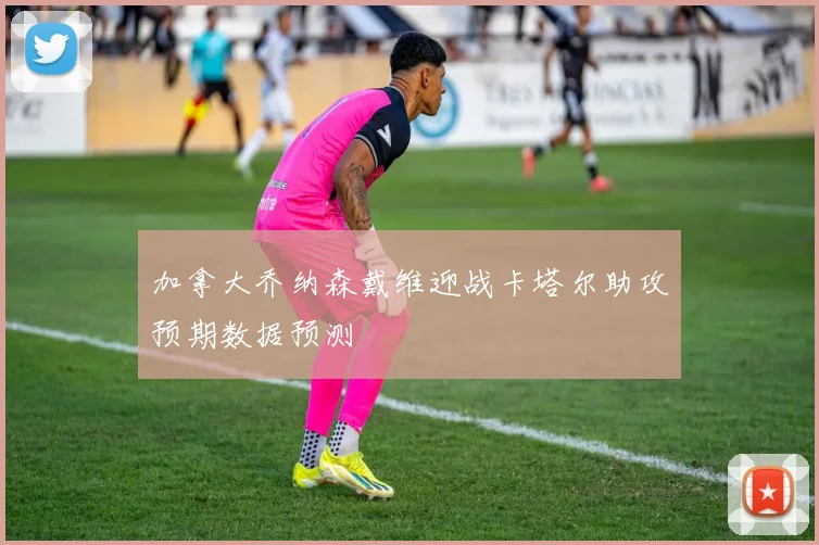 加拿大乔纳森戴维迎战卡塔尔助攻预期数据预测