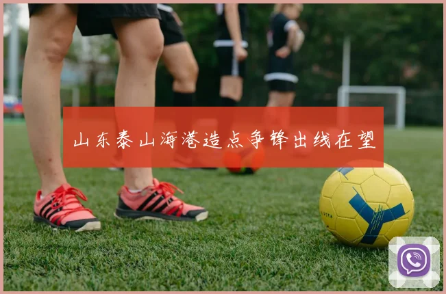 山东泰山海港造点争锋出线在望