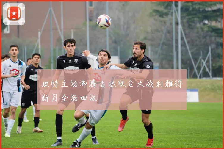 坎特主场沸腾吉达联合大战利雅得新月全场回放