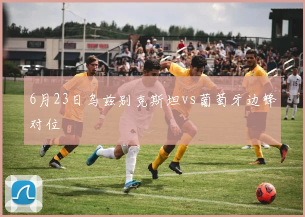 6月23日乌兹别克斯坦vs葡萄牙边锋对位