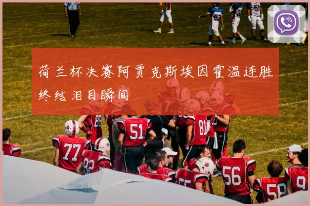 荷兰杯决赛阿贾克斯埃因霍温连胜终结泪目瞬间