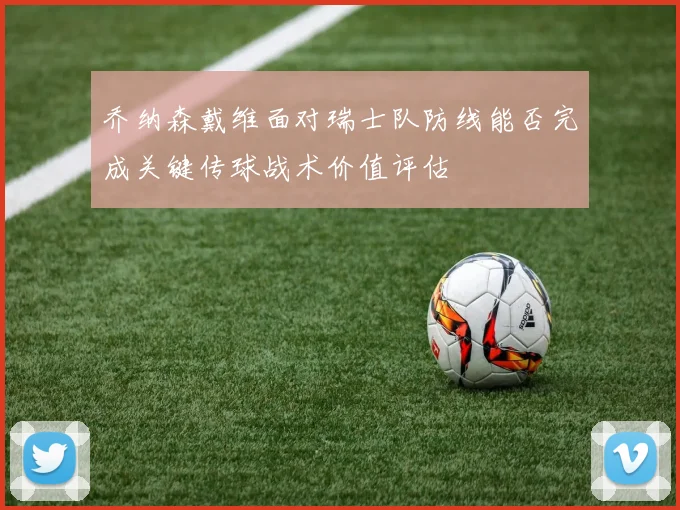 乔纳森戴维面对瑞士队防线能否完成关键传球战术价值评估