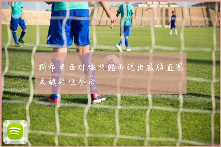 斯希里面对瑞典能否送出威胁直塞关键对位参考