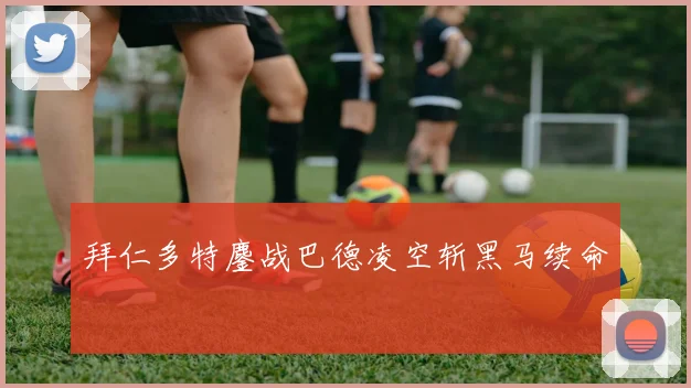 拜仁多特鏖战巴德凌空斩黑马续命