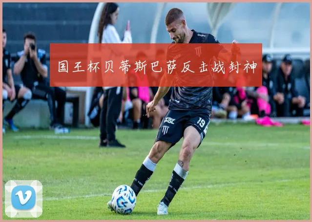 国王杯贝蒂斯巴萨反击战封神