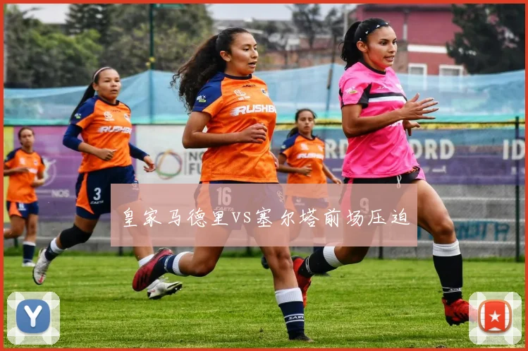皇家马德里vs塞尔塔前场压迫