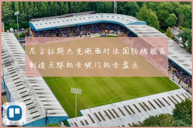 尼古拉斯杰克逊面对法国防线能否制造点球机会破门机会盘点