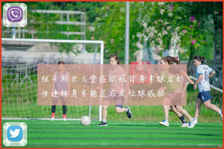 纽卡斯尔戈登在欧冠背身拿球后的快速转身可能左右定位球威胁