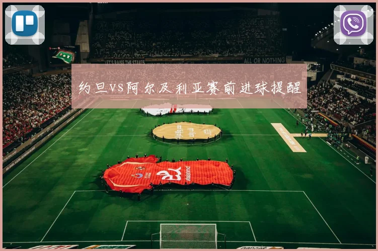 约旦vs阿尔及利亚赛前进球提醒