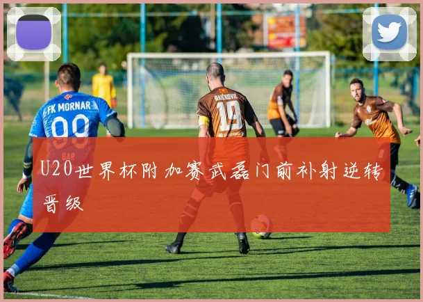 U20世界杯附加赛武磊门前补射逆转晋级