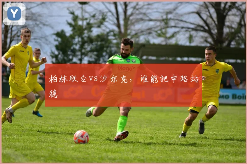 柏林联合vs沙尔克，谁能把中路站稳