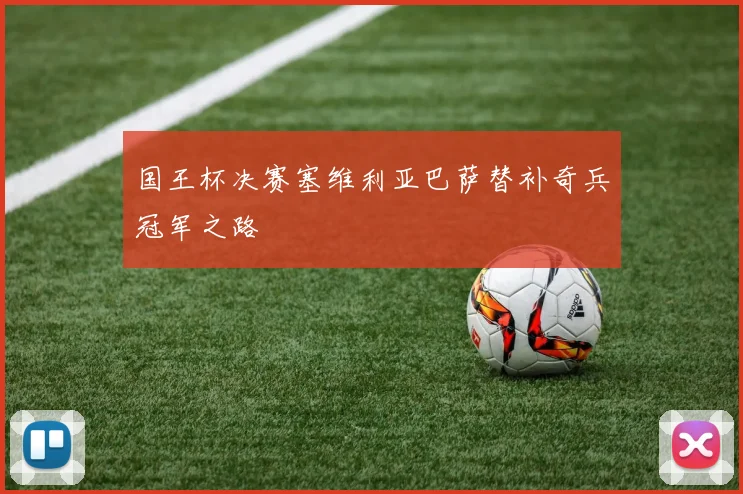 国王杯决赛塞维利亚巴萨替补奇兵冠军之路