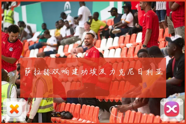 萨拉赫双响建功埃及力克尼日利亚