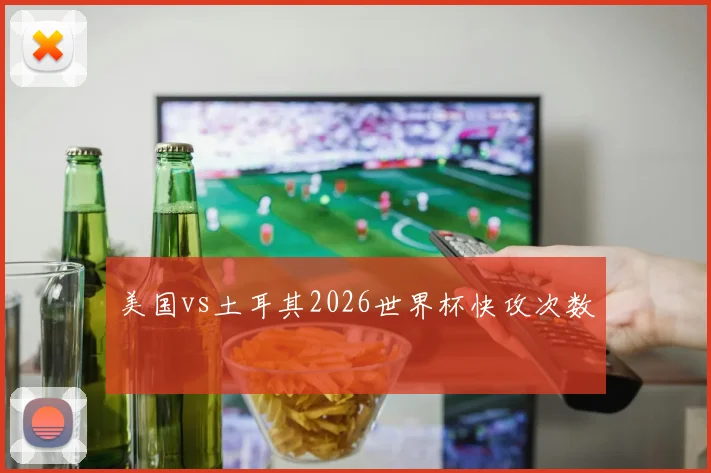 美国vs土耳其2026世界杯快攻次数