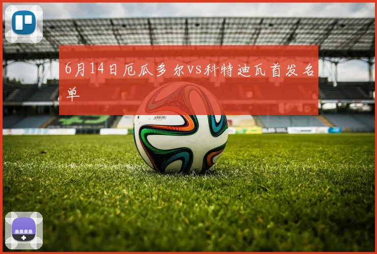 6月14日厄瓜多尔vs科特迪瓦首发名单