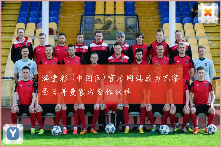 满堂彩 (中国区)官方网站成为巴黎圣日耳曼官方合作伙伴