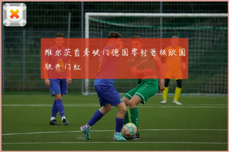 维尔茨首秀破门德国零封晋级欧国联开门红