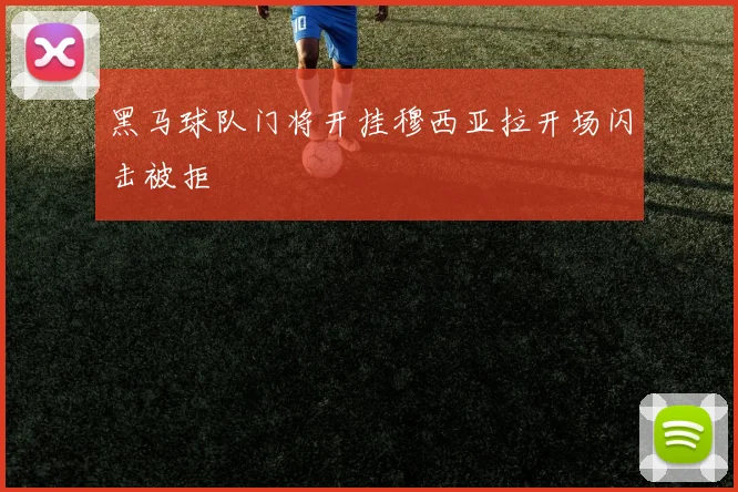 黑马球队门将开挂穆西亚拉开场闪击被拒