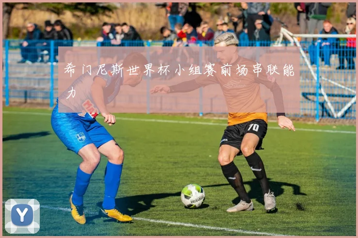 希门尼斯世界杯小组赛前场串联能力