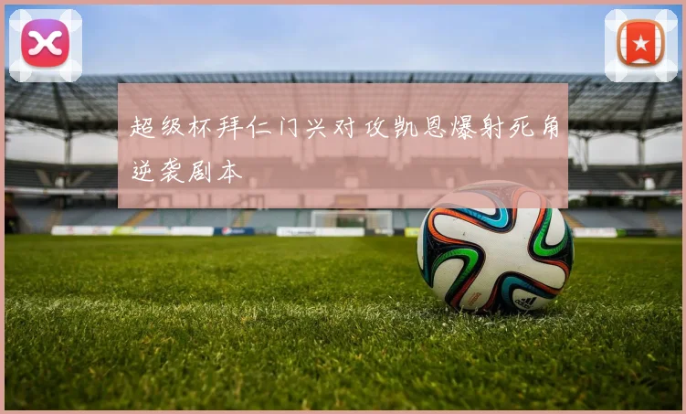 超级杯拜仁门兴对攻凯恩爆射死角逆袭剧本
