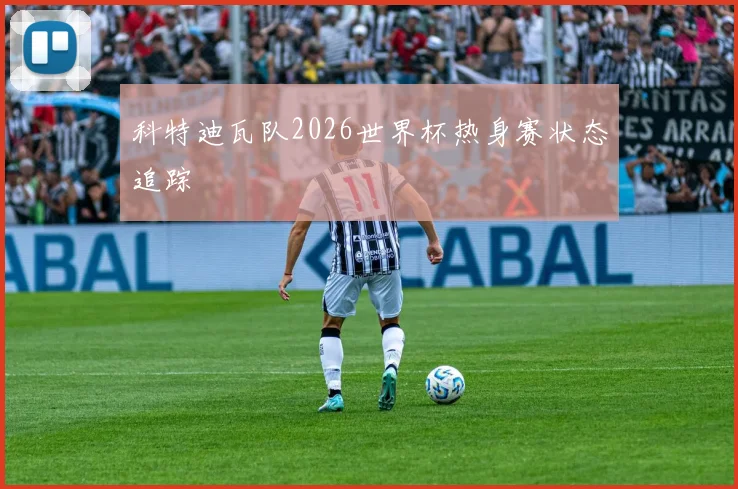 科特迪瓦队2026世界杯热身赛状态追踪
