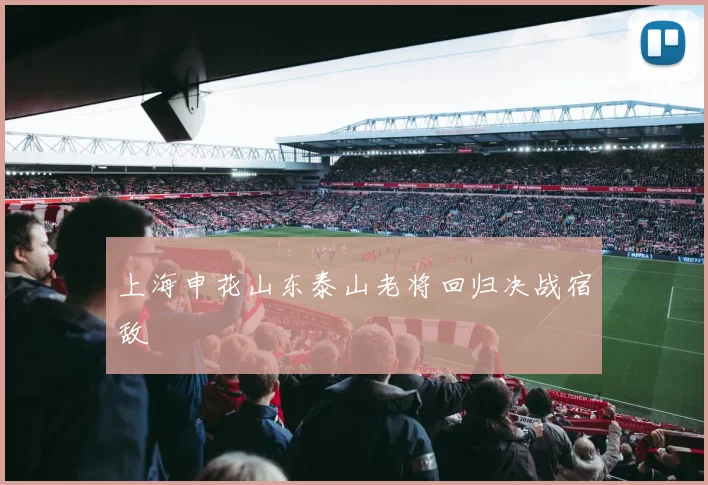 上海申花山东泰山老将回归决战宿敌