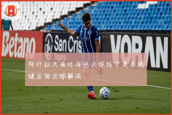 阿什拉夫面对海地头球防守是否稳健后场出球解读