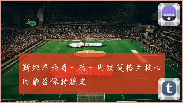 斯坦尼西奇一对一盯防英格兰核心时能否保持稳定