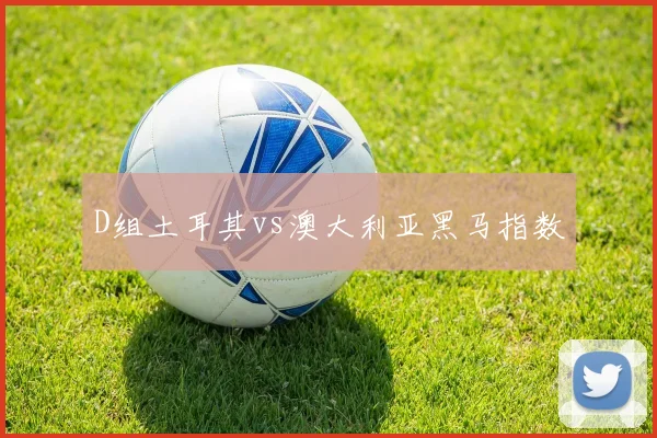 D组土耳其vs澳大利亚黑马指数